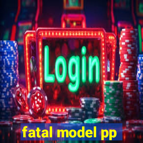 fatal model pp